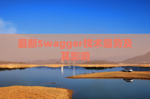 最新Swagger技术趋势及其影响